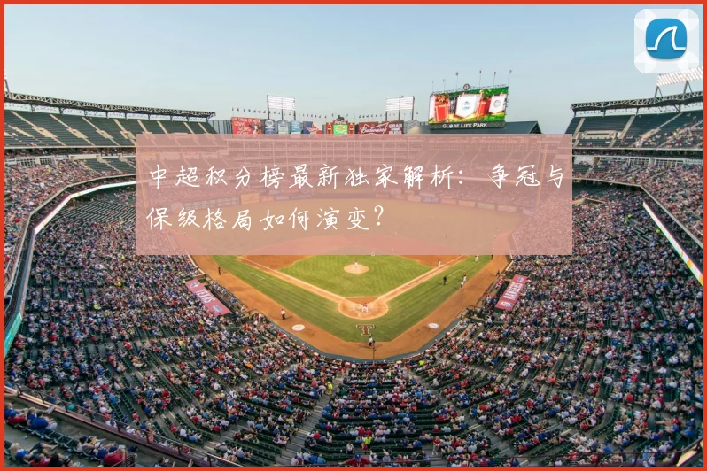 中超积分榜最新独家解析：争冠与保级格局如何演变？