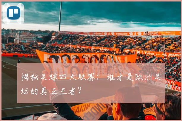 揭秘足球四大联赛：谁才是欧洲足坛的真正王者？
