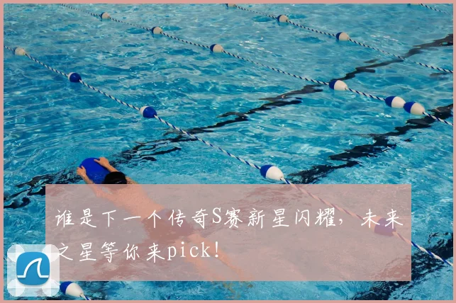 谁是下一个传奇S赛新星闪耀，未来之星等你来pick！