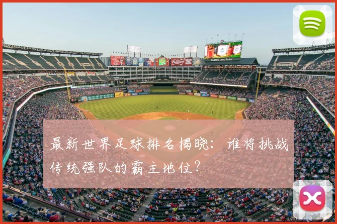 最新世界足球排名揭晓:谁将挑战传统强队的霸主地位?