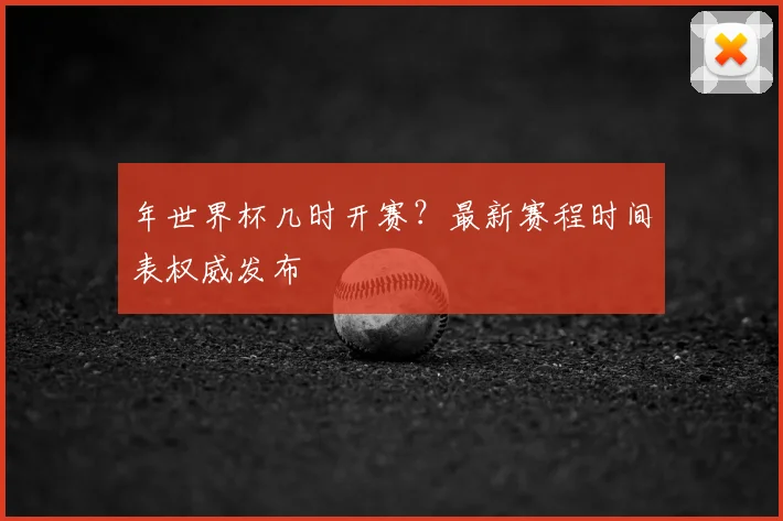 年世界杯几时开赛？最新赛程时间表权威发布