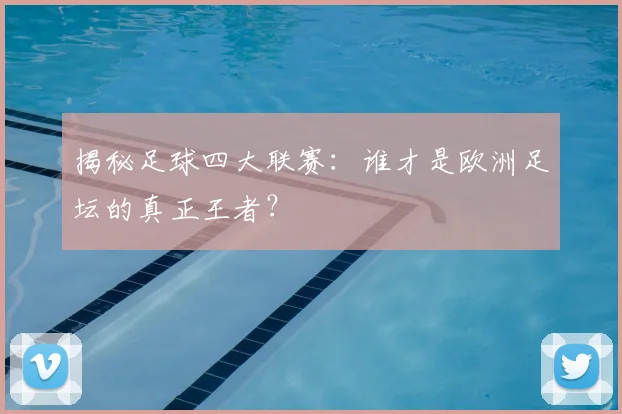 揭秘足球四大联赛:谁才是欧洲足坛的真正王者?