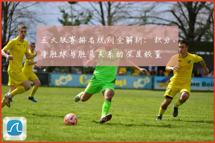五大联赛排名规则全解析:积分、净胜球与胜负关系的深度较量