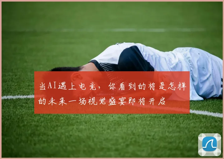 当AI遇上电竞,你看到的将是怎样的未来一场视觉盛宴即将开启