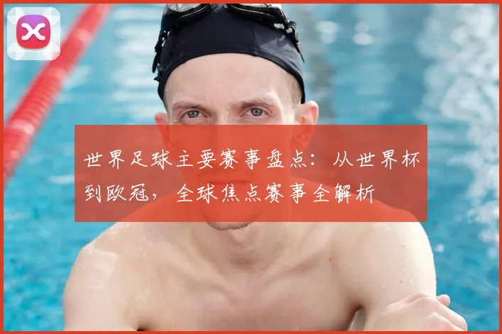 世界足球主要赛事盘点：从世界杯到欧冠，全球焦点赛事全解析