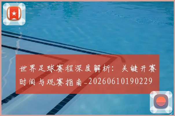 世界足球赛程深度解析：关键开赛时间与观赛指南_20260610190229