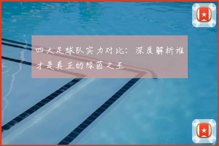 四大足球队实力对比：深度解析谁才是真正的绿茵之王