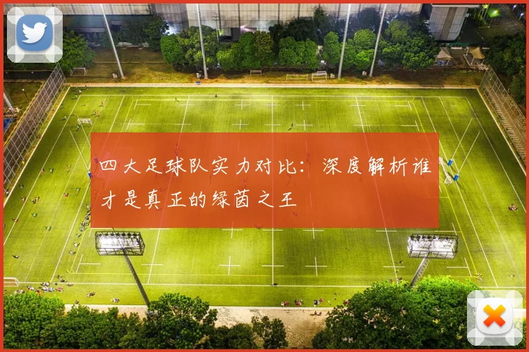 四大足球队实力对比：深度解析谁才是真正的绿茵之王