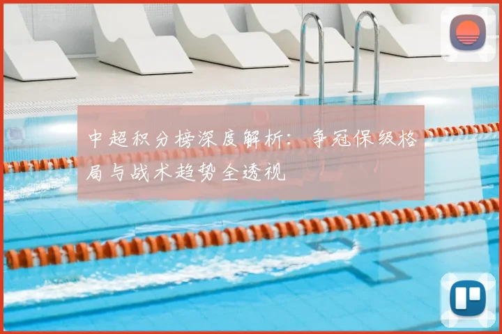 中超积分榜深度解析：争冠保级格局与战术趋势全透视