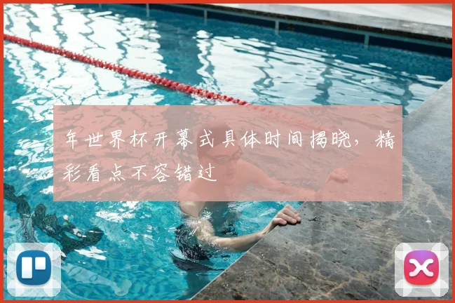 年世界杯开幕式具体时间揭晓，精彩看点不容错过