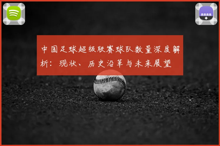 中国足球超级联赛球队数量深度解析：现状、历史沿革与未来展望