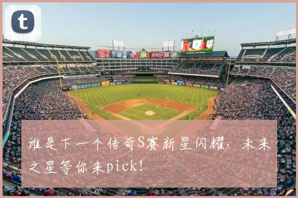 谁是下一个传奇S赛新星闪耀，未来之星等你来pick！