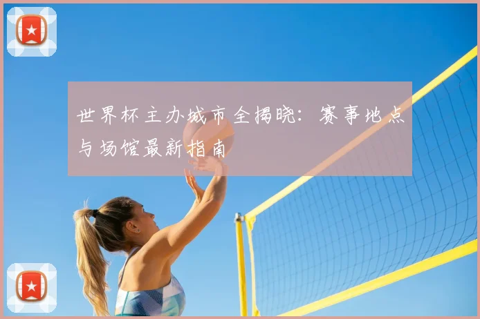 世界杯主办城市全揭晓:赛事地点与场馆最新指南