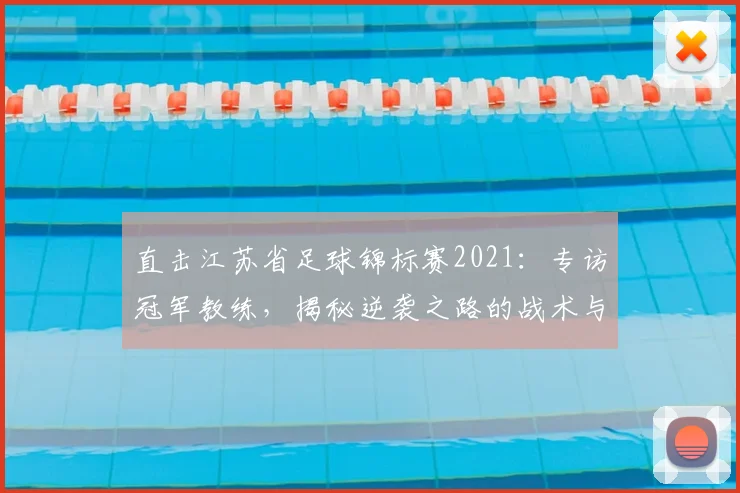 直击江苏省足球锦标赛2021:专访冠军教练,揭秘逆袭之路的战术与热血