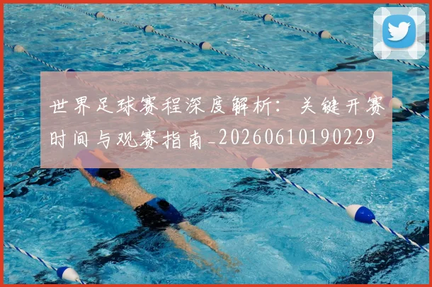 世界足球赛程深度解析：关键开赛时间与观赛指南_20260610190229