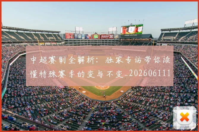 中超赛制全解析：独家专访带你读懂特殊赛季的变与不变_20260611140923