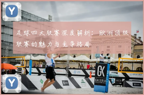 足球四大联赛深度解析:欧洲顶级联赛的魅力与竞争格局