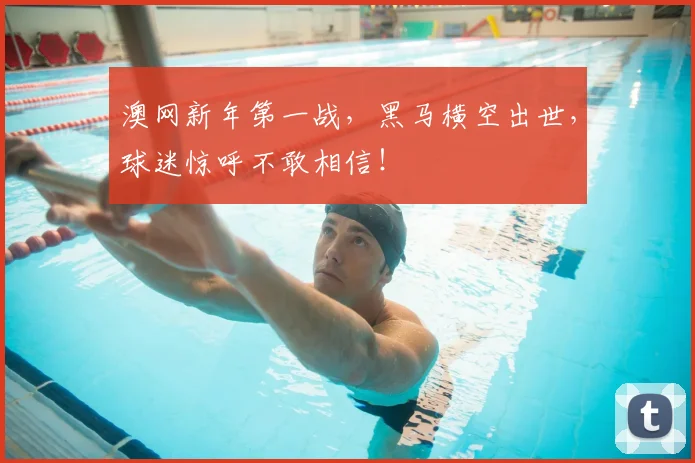 澳网新年第一战，黑马横空出世，球迷惊呼不敢相信！
